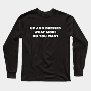 Up And Dressed What More Do You Want Long Sleeve T-Shirt